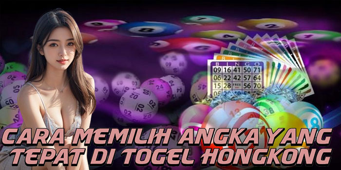Cara Memilih Angka Yang Tepat Di Togel Hongkong