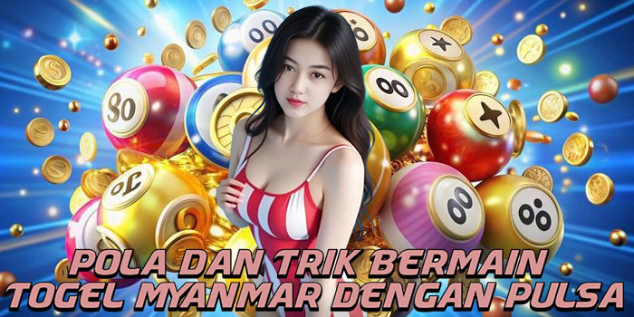 Pola Dan Trik Bermain Togel Myanmar Dengan Pulsa