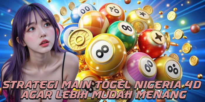 Strategi Main Togel Nigeria 4D Agar Lebih Mudah Menang